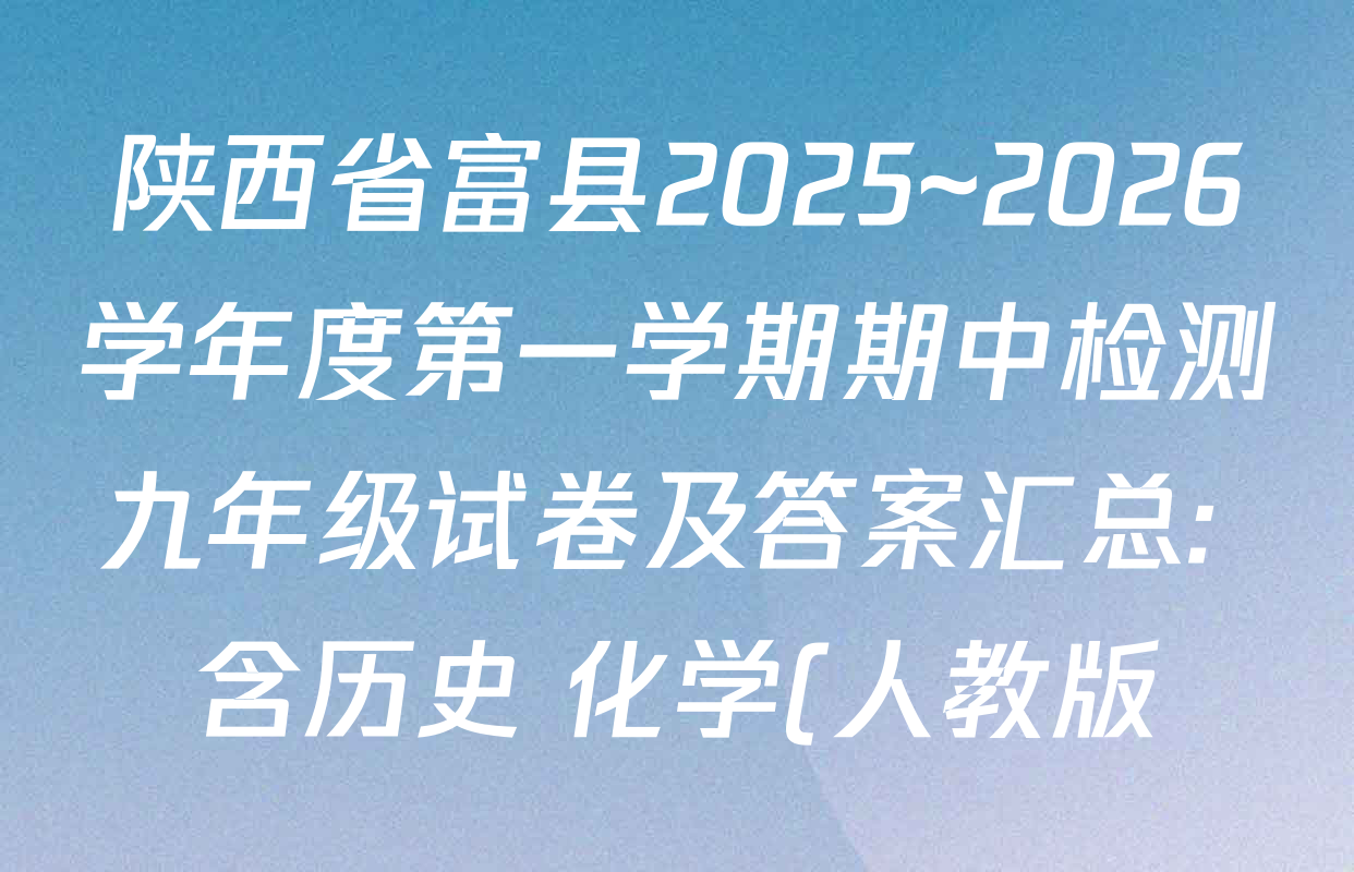 陕西省富县2025~2026学年度第一学期期中检测九年级试卷及答案汇总: 含历史 化学(人教版) 道德与法治(统编版)试卷解析 陕西省富县2025~2026学年度第一学期期中检测九年级试卷及答案汇总: 含历史 化学(人教版) 道德与法治(统编版)试卷解析